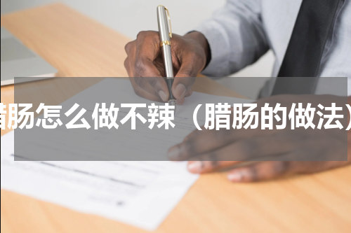 腊肠怎么做不辣（腊肠的做法）