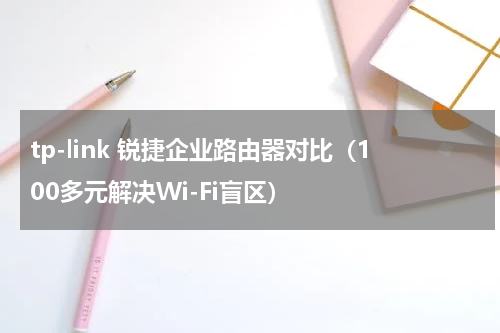 tp-link 锐捷企业路由器对比（100多元解决Wi-Fi盲区）