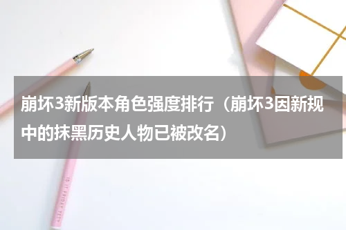 崩坏3新版本角色强度排行（崩坏3因新规中的抹黑历史人物已被改名）