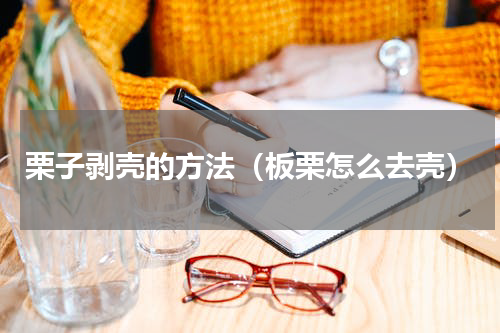 栗子剥壳的方法（板栗怎么去壳）