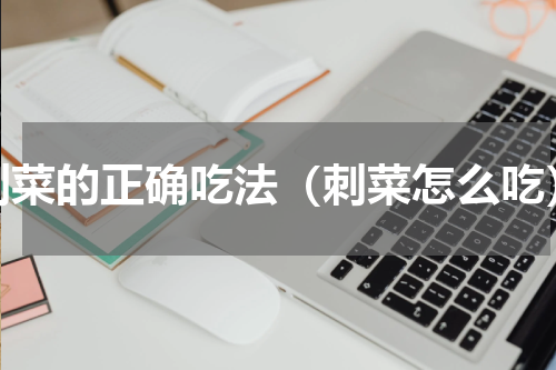 刺菜的正确吃法（刺菜怎么吃）