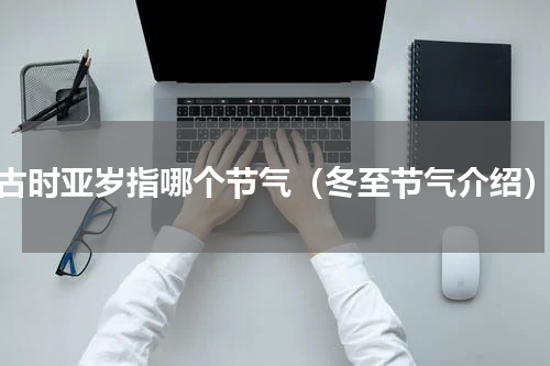 古时亚岁指哪个节气（冬至节气介绍）