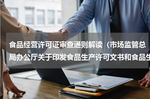 食品经营许可证审查通则解读（市场监管总局办公厅关于印发食品生产许可文书和食品生产许可证格式标准的通知）