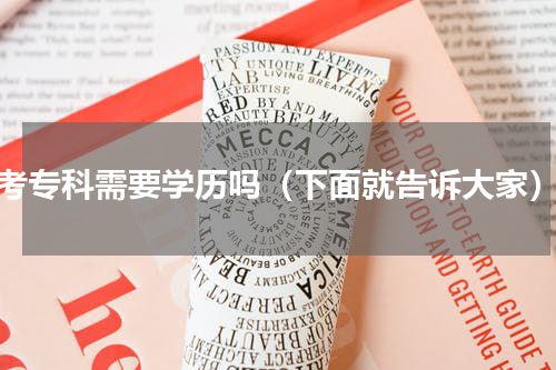 考专科需要学历吗（下面就告诉大家）