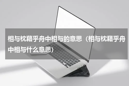 相与枕藉乎舟中相与的意思（相与枕藉乎舟中相与什么意思）