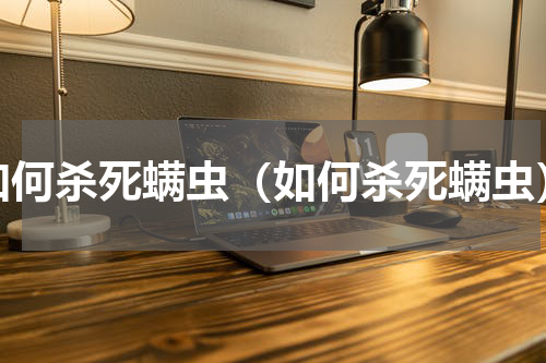 如何杀死螨虫（如何杀死螨虫）