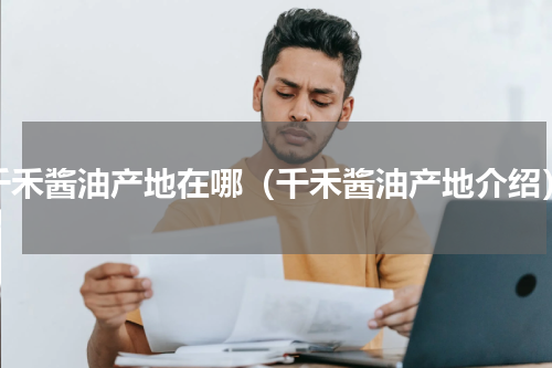 千禾酱油产地在哪（千禾酱油产地介绍）