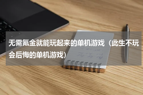 无需氪金就能玩起来的单机游戏（此生不玩会后悔的单机游戏）