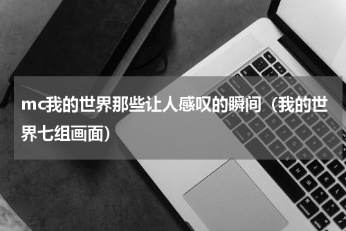 mc我的世界那些让人感叹的瞬间（我的世界七组画面）