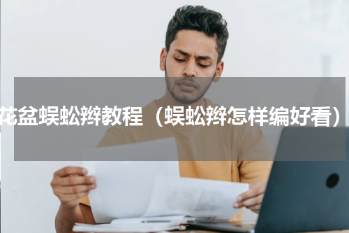 花盆蜈蚣辫教程（蜈蚣辫怎样编好看）