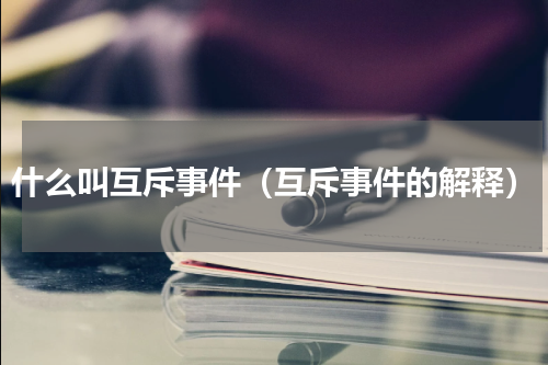 什么叫互斥事件（互斥事件的解释）