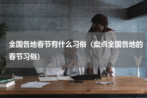 全国各地春节有什么习俗（盘点全国各地的春节习俗）