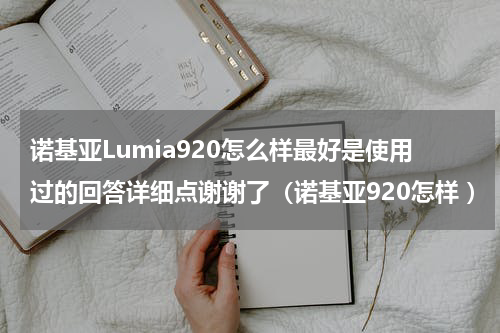诺基亚Lumia920怎么样最好是使用过的回答详细点谢谢了（诺基亚920怎样 ）