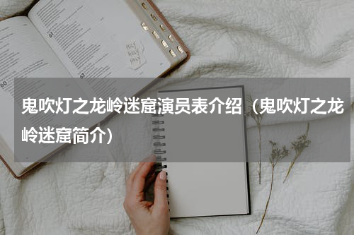 鬼吹灯之龙岭迷窟演员表介绍（鬼吹灯之龙岭迷窟简介）