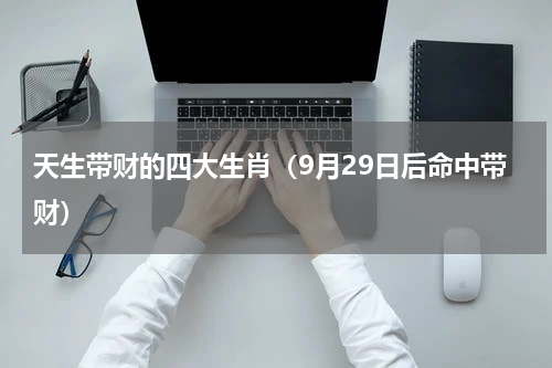 天生带财的四大生肖（9月29日后命中带财）