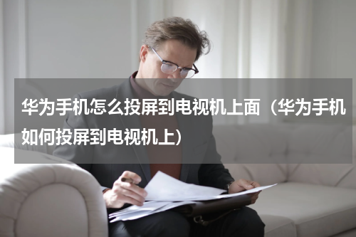 华为手机怎么投屏到电视机上面（华为手机如何投屏到电视机上）