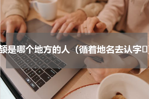 仓颉是哪个地方的人（循着地名去认字⑱）