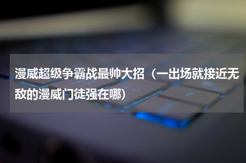 漫威超级争霸战最帅大招（一出场就接近无敌的漫威门徒强在哪）