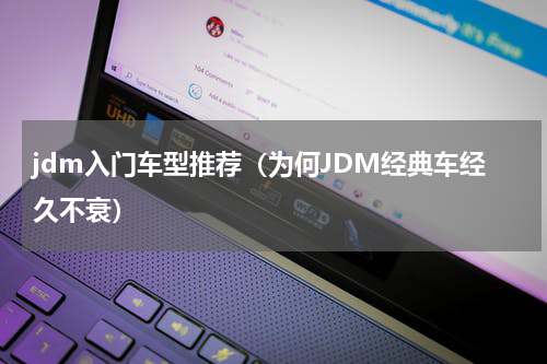 jdm入门车型推荐（为何JDM经典车经久不衰）