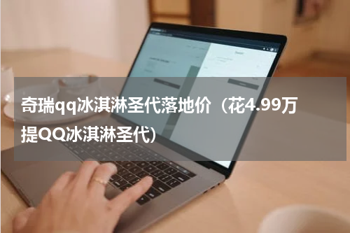奇瑞qq冰淇淋圣代落地价（花4.99万提QQ冰淇淋圣代）