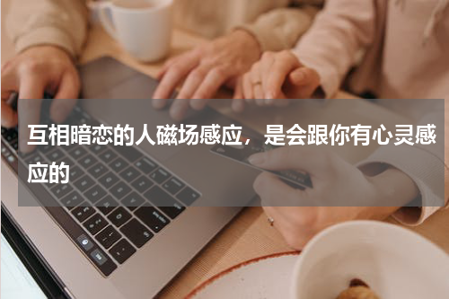 互相暗恋的人磁场感应，是会跟你有心灵感应的