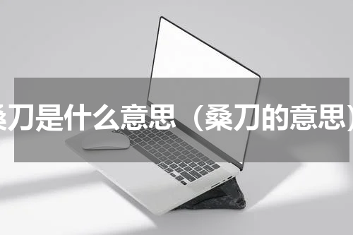 桑刀是什么意思（桑刀的意思）