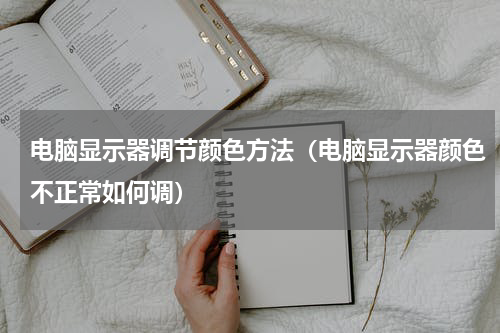 电脑显示器调节颜色方法（电脑显示器颜色不正常如何调）