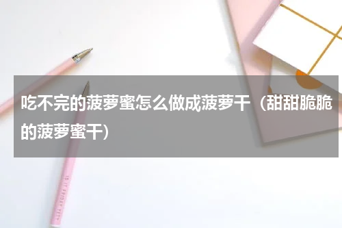 吃不完的菠萝蜜怎么做成菠萝干（甜甜脆脆的菠萝蜜干）