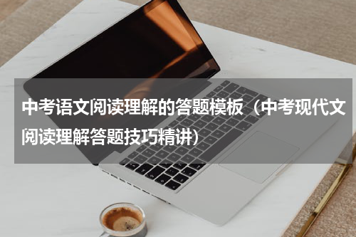 中考语文阅读理解的答题模板（中考现代文阅读理解答题技巧精讲）