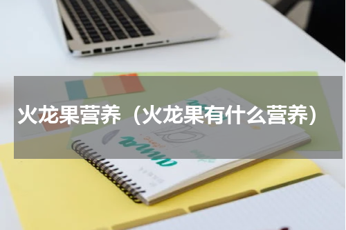火龙果营养（火龙果有什么营养）