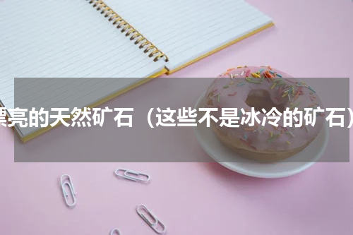 漂亮的天然矿石（这些不是冰冷的矿石）