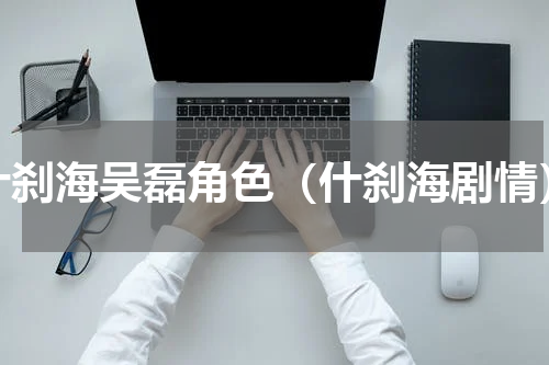 什刹海吴磊角色（什刹海剧情）