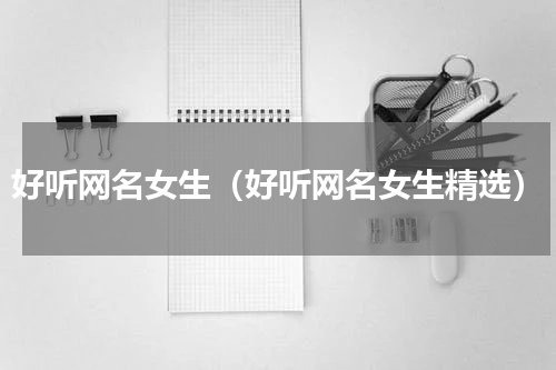 好听网名女生（好听网名女生精选）