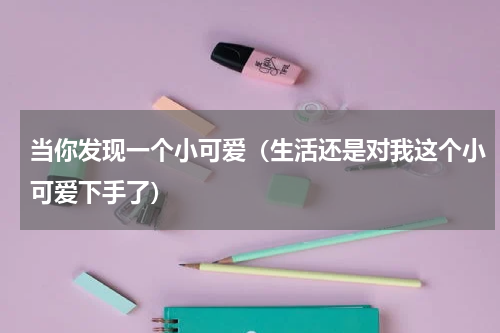 当你发现一个小可爱（生活还是对我这个小可爱下手了）