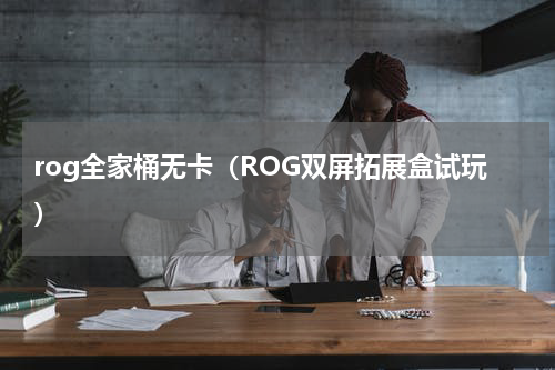 rog全家桶无卡（ROG双屏拓展盒试玩）