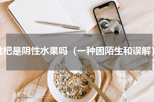 枇杷是阴性水果吗（一种因陌生和误解）
