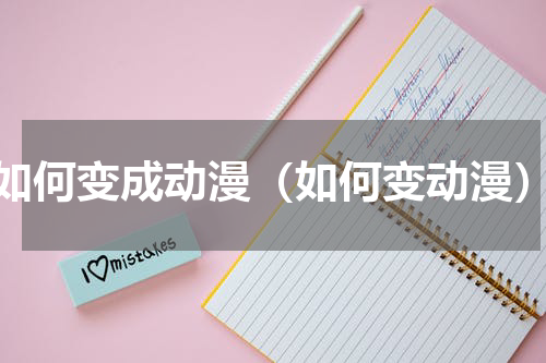 如何变成动漫（如何变动漫）