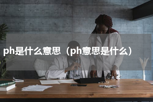 ph是什么意思（ph意思是什么）