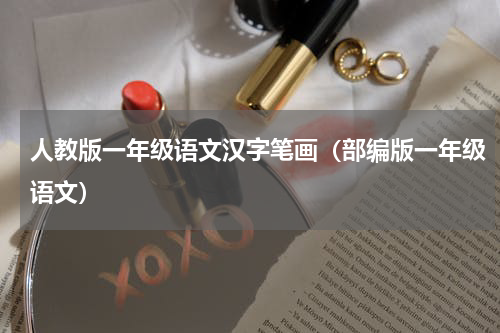 人教版一年级语文汉字笔画（部编版一年级语文）