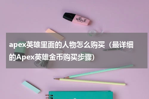 apex英雄里面的人物怎么购买（最详细的Apex英雄金币购买步骤）