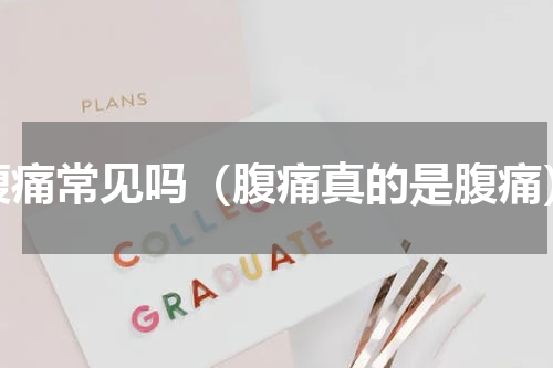 腹痛常见吗（腹痛真的是腹痛）