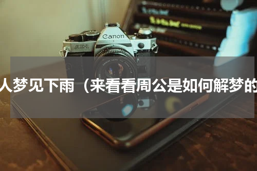 病人梦见下雨（来看看周公是如何解梦的）