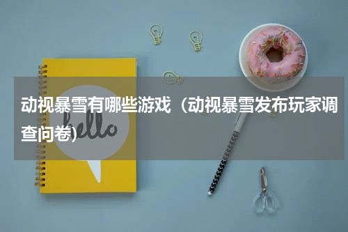 动视暴雪有哪些游戏（动视暴雪发布玩家调查问卷）