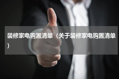 装修家电购置清单（关于装修家电购置清单）