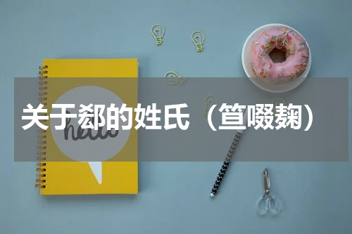 关于郄的姓氏（笪啜麹）
