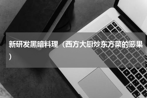 新研发黑暗料理（西方大厨炒东方菜的恶果）