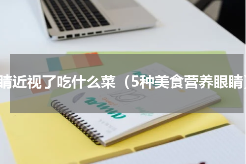 眼睛近视了吃什么菜（5种美食营养眼睛）