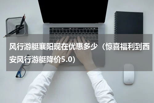 风行游艇襄阳现在优惠多少（惊喜福利到西安风行游艇降价5.0）