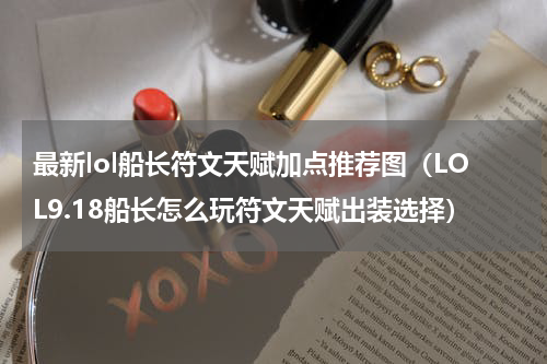 最新lol船长符文天赋加点推荐图（LOL9.18船长怎么玩符文天赋出装选择）