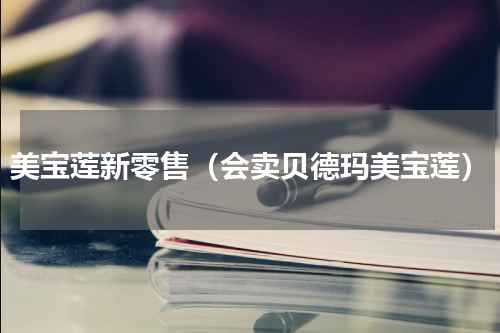 美宝莲新零售（会卖贝德玛美宝莲）